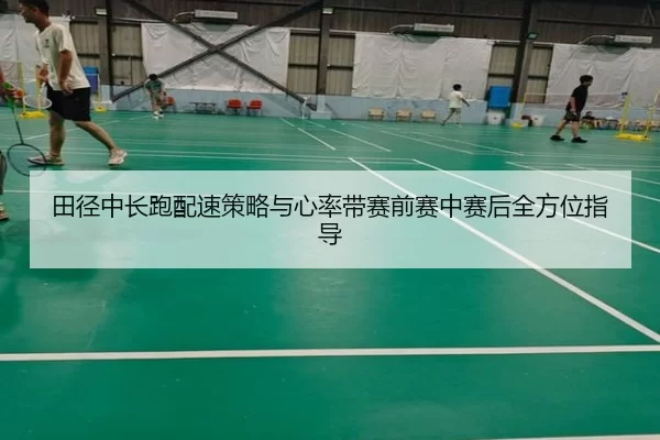 田径中长跑配速策略与心率带赛前赛中赛后全方位指导